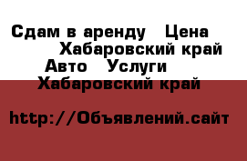 Сдам в аренду › Цена ­ 2 000 - Хабаровский край Авто » Услуги   . Хабаровский край